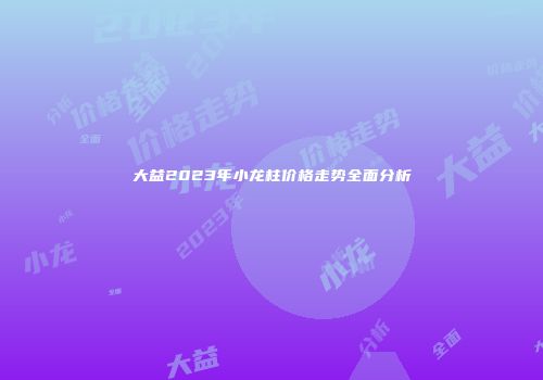 大益2023年小龙柱价格走势全面分析