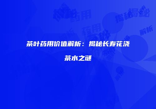 茶叶药用价值解析：揭秘长寿花浇茶水之谜