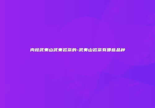 肉桂武夷山武夷岩茶的-武夷山岩茶有哪些品种