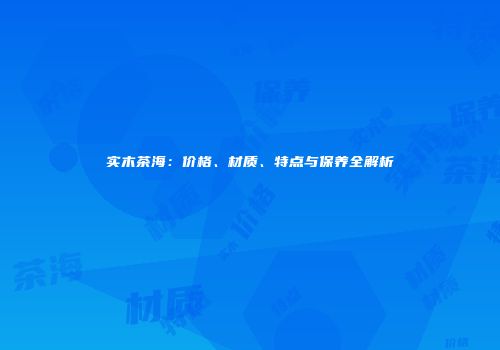 实木茶海：价格、材质、特点与保养全解析