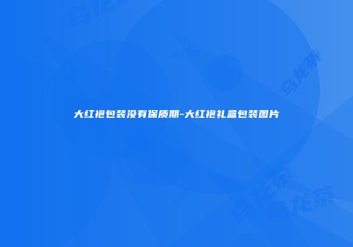 大红袍包装没有保质期-大红袍礼盒包装图片