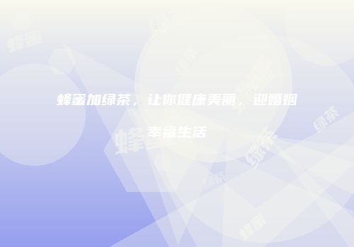 蜂蜜加绿茶，让你健康美丽，迎婚姻幸福生活