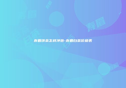 寿眉饼茶怎样冲泡-寿眉白茶价格表