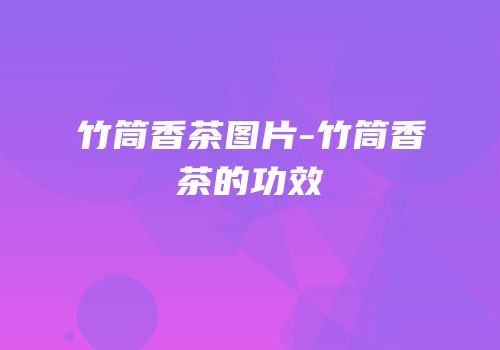 竹筒香茶图片-竹筒香茶的功效