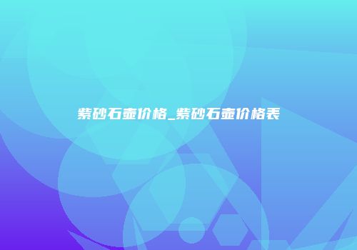 紫砂石壶价格_紫砂石壶价格表