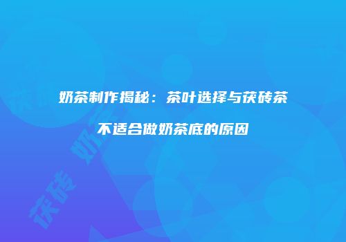 奶茶制作揭秘：茶叶选择与茯砖茶不适合做奶茶底的原因