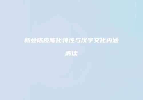 新会陈皮陈化特性与汉字文化内涵解读