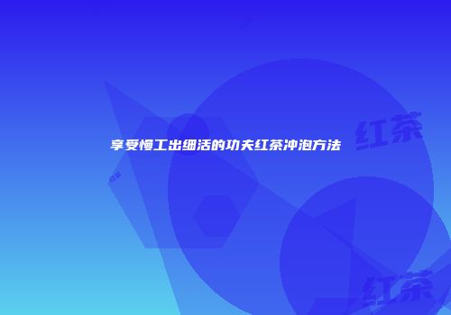 享受慢工出细活的功夫红茶冲泡方法