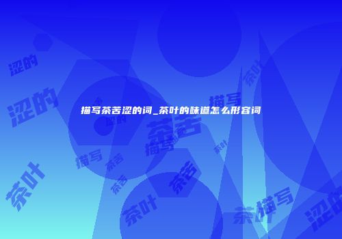 描写茶苦涩的词_茶叶的味道怎么形容词