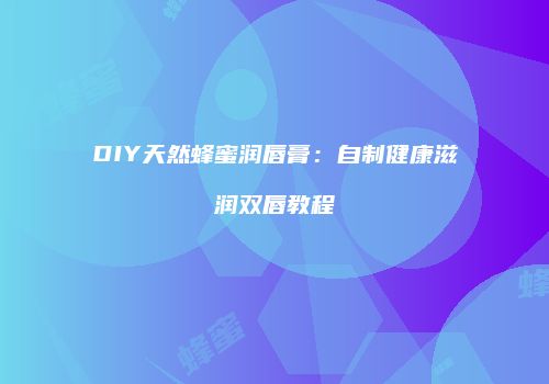 DIY天然蜂蜜润唇膏：自制健康滋润双唇教程