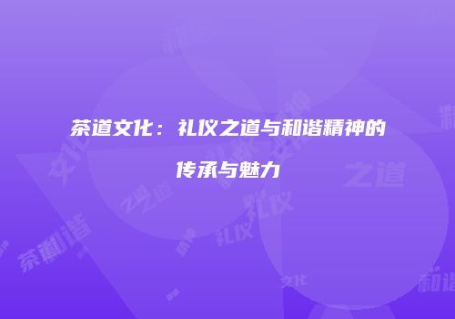 茶道文化：礼仪之道与和谐精神的传承与魅力