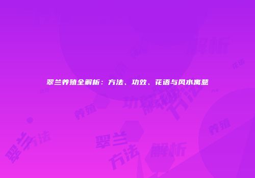 翠兰养殖全解析：方法、功效、花语与风水寓意