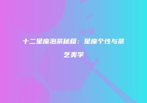 十二星座泡茶秘籍：星座个性与茶艺美学
