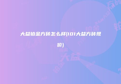 大益铂金方砖怎么样(101大益方砖现价)