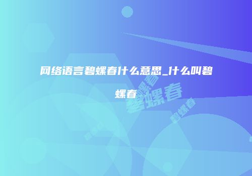 网络语言碧螺春什么意思_什么叫碧螺春