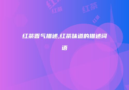红茶香气描述,红茶味道的描述词语
