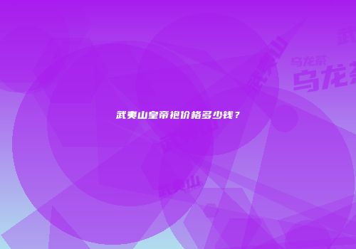 武夷山皇帝袍价格多少钱？