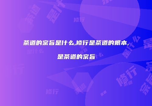 茶道的宗旨是什么,修行是茶道的根本,是茶道的宗旨