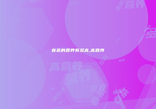 春茶的营养有多高,高营养