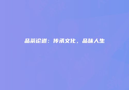 品茶论道：传承文化，品味人生
