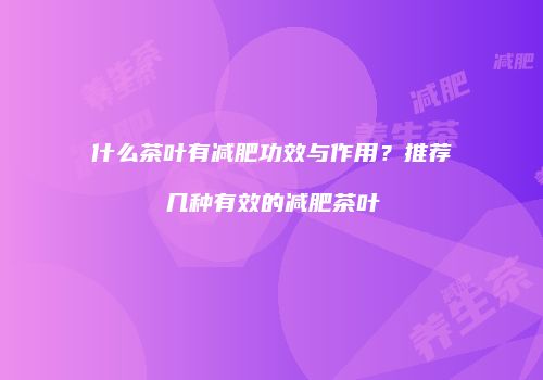 什么茶叶有减肥功效与作用？推荐几种有效的减肥茶叶