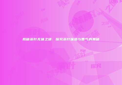 揭秘茶叶无味之谜：探究茶叶味道与香气的奥秘