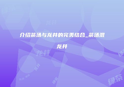 介绍茶汤与龙井的完美结合_茶汤混龙井