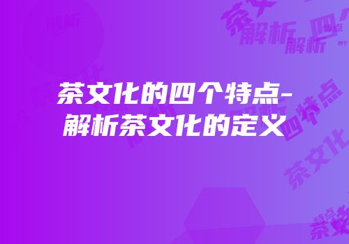 茶文化的四个特点-解析茶文化的定义