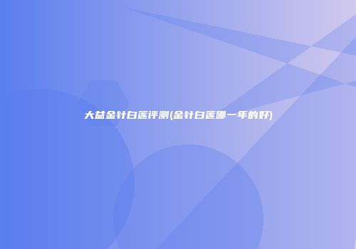 大益金针白莲评测(金针白莲哪一年的好)