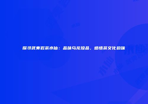 探寻武夷岩茶水仙：品味乌龙珍品，感悟茶文化韵味