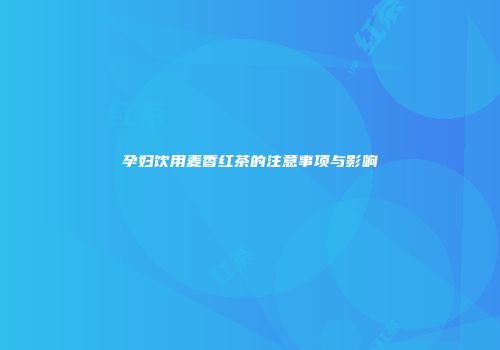 孕妇饮用麦香红茶的注意事项与影响