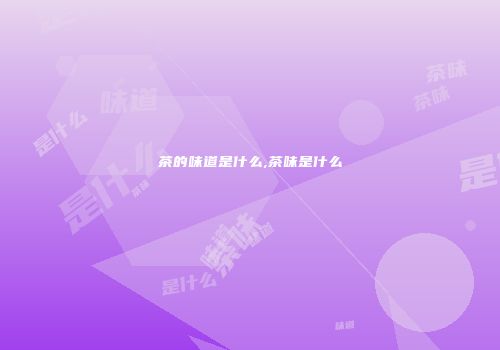 茶的味道是什么,茶味是什么
