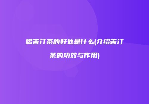 喝苦汀茶的好处是什么(介绍苦汀茶的功效与作用)