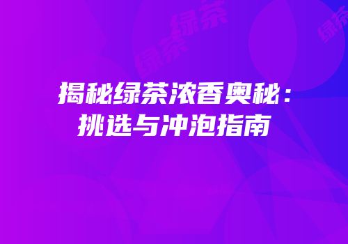 揭秘绿茶浓香奥秘：挑选与冲泡指南