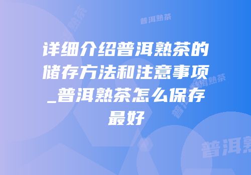 详细介绍普洱熟茶的储存方法和注意事项_普洱熟茶怎么保存最好