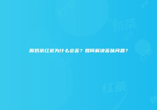 喝奶茶红茶为什么会苦？如何解决苦味问题？