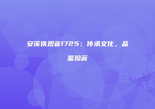 安溪铁观音1725：传承文化，品鉴珍茗