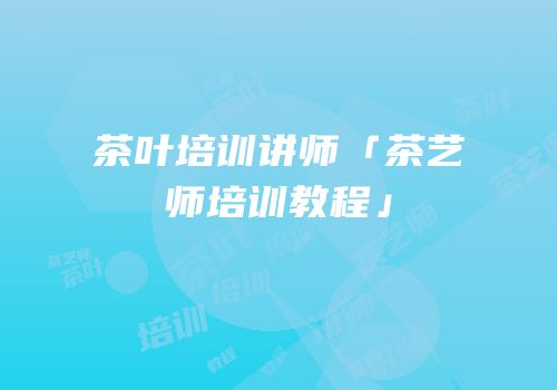 茶叶培训讲师「茶艺师培训教程」