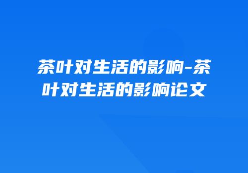 茶叶对生活的影响-茶叶对生活的影响论文