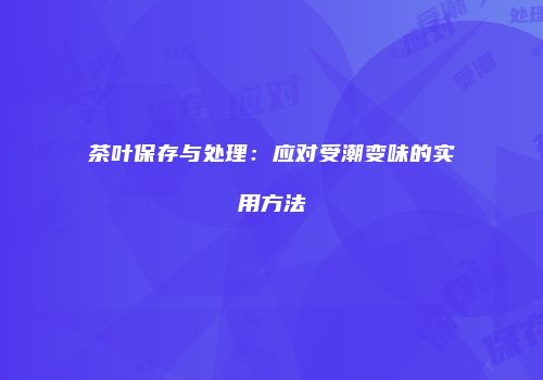 茶叶保存与处理：应对受潮变味的实用方法