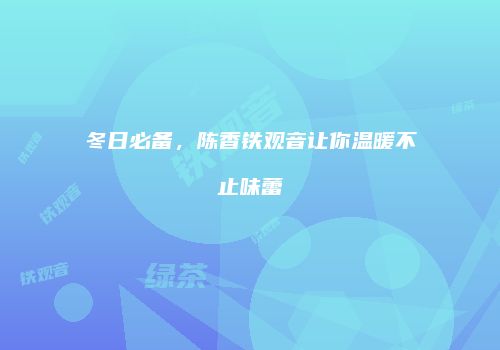冬日必备，陈香铁观音让你温暖不止味蕾