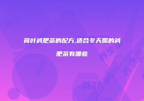 荷叶减肥茶的配方,适合冬天喝的减肥茶有哪些