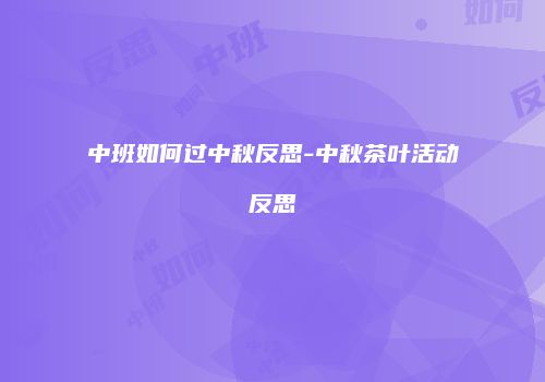 中班如何过中秋反思-中秋茶叶活动反思