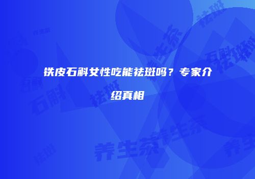 铁皮石斛女性吃能祛斑吗？专家介绍真相