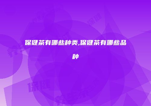 保健茶有哪些种类,保健茶有哪些品种