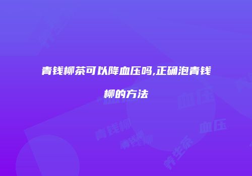 青钱柳茶可以降血压吗,正确泡青钱柳的方法
