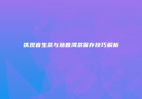 铁观音生茶与熟普洱茶保存技巧解析