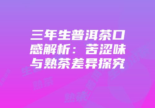 三年生普洱茶口感解析：苦涩味与熟茶差异探究