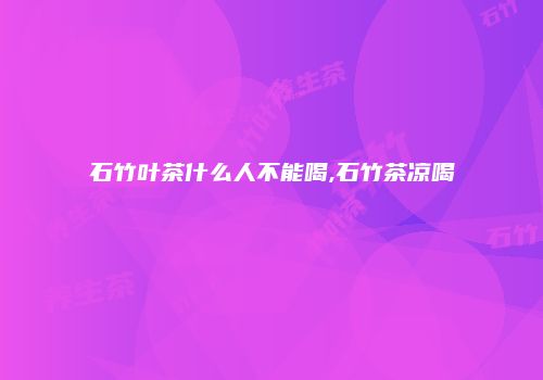 石竹叶茶什么人不能喝,石竹茶凉喝