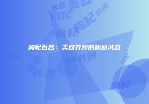 枸杞百合：美容养颜的秘密武器